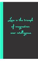 Love is the triumph of imagination over intelligence.