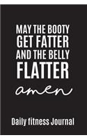 May the Booty get fatter and the belly flatter Amen Daily Fitness Journal Strength Training and Sleep tracker
