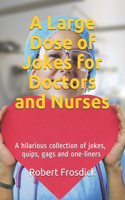 Large Dose of Jokes for Doctors and Nurses: A hilarious collection of jokes, quips, gags and one-liners