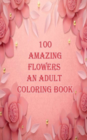 100 amazing flowers an adult coloring book: An Adult Coloring Book with Bouquets, Wreaths, Swirls, Patterns, Decorations, Inspirational Designs, and Much More - relaxing - easy - Beautiful - b