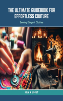 The Ultimate Guidebook for Effortless Couture: Sewing Elegant Clothes