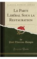 Le Parti Libéral Sous la Restauration (Classic Reprint)