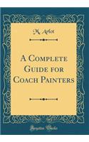 A Complete Guide for Coach Painters (Classic Reprint)