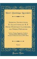 Sermons, Instructions Et Allocutions Du R. P. Henri-Dominique Lacordaire, Des FrÃ¨res PrÃ¨cheurs, Vol. 2: Notices, Textes, Fragments, Analyses; Sermons (1850-1856); Instructions DonnÃ©s a l'Ã?cole de Soreze (1854-1861) (Classic Reprint)