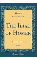 The Iliad of Homer, Vol. 6 (Classic Reprint)