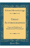 Great Autobiographies: Types and Problems of Manhood and Womanhood (Classic Reprint)