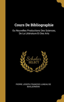 Cours De Bibliographie: Ou Nouvelles Productions Des Sciences, De La Littérature Et Des Arts