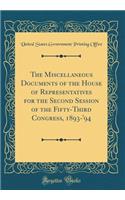 The Miscellaneous Documents of the House of Representatives for the Second Session of the Fifty-Third Congress, 1893-'94 (Classic Reprint)