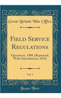 Field Service Regulations, Vol. 1: Operations, 1909, (Reprinted, with Amendments, 1912) (Classic Reprint)