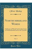 Northumberland Words, Vol. 2: A Glossary of Words Used in the County of Northumberland and on the Tyneside (Classic Reprint)