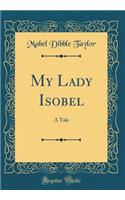 My Lady Isobel: A Tale (Classic Reprint)