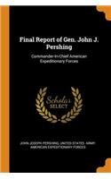 Final Report of Gen. John J. Pershing: Commander-In-Chief American Expeditionary Forces
