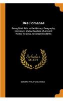 Res Romanae: Being Brief Aids to the History, Geography, Literature, and Antiquities of Ancient Rome, for Less Advanced Students