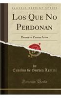 Los Que No Perdonan: Drama En Cuatro Actos (Classic Reprint)