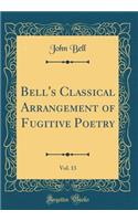 Bell's Classical Arrangement of Fugitive Poetry, Vol. 13 (Classic Reprint)
