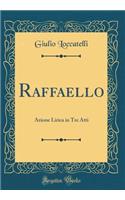 Raffaello: Azione Lirica in Tre Atti (Classic Reprint)