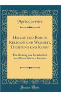 Hellas und Rom in Religion und Weisheit, Dichtung und Kunst: Ein Beitrag zur Geschichte des Menschlichen Geistes (Classic Reprint)