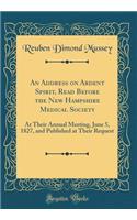 An Address on Ardent Spirit, Read Before the New Hampshire Medical Society: At Their Annual Meeting, June 5, 1827, and Published at Their Request (Classic Reprint)