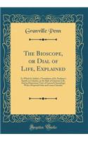 The Bioscope, or Dial of Life, Explained: To Which Is Added, a Translation of St. Paulinus's Epistle to Celantia, on the Rule of Christian Life; And an Elementary View of General Chronology; With a Perpetual Solar and Lunar Calendar (Classic Reprin: To Which Is Added, a Translation of St. Paulinus's Epistle to Celantia, on the Rule of Christian Life; And an Elementary View of General Chronology;