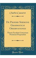 de Phï¿½dri Sermone Grammaticï¿½ Observationes: Thesin Facultati Litterarum Perisiensi Proponebat (Classic Reprint)