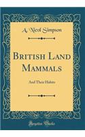 British Land Mammals: And Their Habits (Classic Reprint)