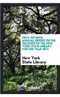 Fifty-Seventh Annual Report of the Trustees of the New York State Library for the Year 1874