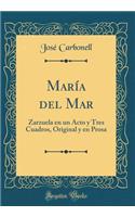 Marï¿½a del Mar: Zarzuela En Un Acto Y Tres Cuadros, Original Y En Prosa (Classic Reprint)