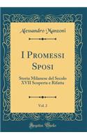 I Promessi Sposi, Vol. 2: Storia Milanese del Secolo XVII Scoperta E Rifatta (Classic Reprint)