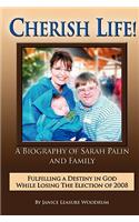 Cherish Life, a Biography of Sarah Palin, Fulfilling a Destiny in God While Losing the Election of 2008