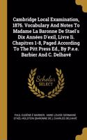 Cambridge Local Examination, 1876. Vocabulary And Notes To Madame La Baronne De Stael's Dix Années D'exil, Livre Ii. Chapitres 1-8, Paged According To The Pitt Press Ed., By P.e.e. Barbier And C. Delhavé