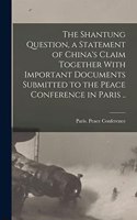 The Shantung Question, a Statement of China's Claim Together With Important Documents Submitted to the Peace Conference in Paris ..