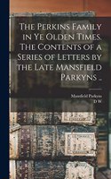 Perkins Family in ye Olden Times. The Contents of a Series of Letters by the Late Mansfield Parkyns ..