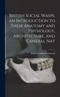 British Social Wasps, an Introduction to Their Anatomy and Physiology, Architecture, and General Nat
