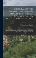 Memorials of the Masonic Union of A.D. 1813, Consisting of an Introduction on Freemasonry in England; the Articles of Union; Constitutions of the United Grand Lodge of England, A.D. 1815, and Other Official Documents; a List of Lodges Under the Gra