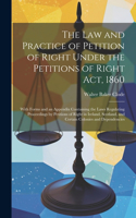 Law and Practice of Petition of Right Under the Petitions of Right Act, 1860: With Forms and an Appendix Containing the Laws Regulating Proceedings by Petitions of Right in Ireland, Scotland, and Certain Colonies and Dependenc