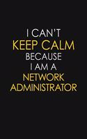 I Can't Keep Calm Because I Am A Network Administrator