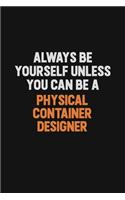 Always Be Yourself Unless You Can Be A Physical container designer