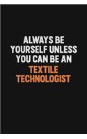 Always Be Yourself Unless You Can Be A Textile Technologist