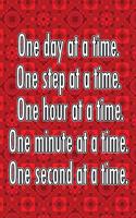One Day at a Time. One Step at a Time. One Hour at a Time. One Minute at a Time. One Second at a Time.: Daily Sobriety Journal for Addiction Recovery Alcoholics Anonymous Narcotics Rehab Living Sober Alcoholism Working the 12 Steps 124 Pages 6x9