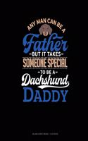 Any Man Can Be A Father But It Takes Someone Special To Be A Dachshund Daddy: Blank Sheet Music - 12 Staves