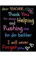 Dear Teacher Thank You For Always Helping and Pushing Me To Do Better I Will Never Forget You