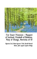Five Stuart Princesses: Margaret of Scotland, Elizabeth of Bohemia, Mary of Orange, Henrietta of or
