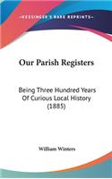 Our Parish Registers: Being Three Hundred Years Of Curious Local History (1885)