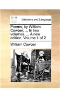 Poems, by William Cowper, ... in Two Volumes. ... a New Edition. Volume 1 of 2