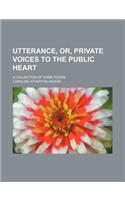 Utterance, Or, Private Voices to the Public Heart; A Collection of Home-Poems