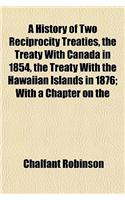 A History of Two Reciprocity Treaties, the Treaty with Canada in 1854, the Treaty with the Hawaiian Islands in 1876; With a Chapter on the