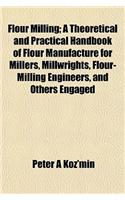 Flour Milling; A Theoretical and Practical Handbook of Flour Manufacture for Millers, Millwrights, Flour-Milling Engineers, and Others Engaged