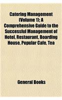 Catering Management (Volume 1); A Comprehensive Guide to the Successful Management of Hotel, Restaurant, Boarding House, Popular Cafe, Tea