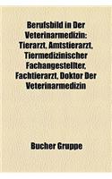 Berufsbild in Der Veterinarmedizin: Tierarzt, Amtstierarzt, Tiermedizinischer Fachangestellter, Fachtierarzt, Doktor Der Veterinarmedizin(German)
