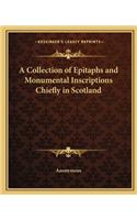 A Collection of Epitaphs and Monumental Inscriptions Chiefly in Scotland